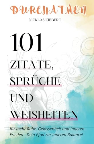 Durchatmen! Mit 101 Zitaten, Sprüchen und Weisheiten zu mehr Ruhe, Gelassenheit und innerem Frieden - Dein Pfad zur inneren Balance!