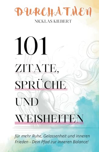 Durchatmen! Mit 101 Zitaten, Sprüchen und Weisheiten zu mehr Ruhe, Gelassenheit und innerem Frieden - Dein Pfad zur inneren Balance! Durchatmen! Mit 101 Zitaten, Sprüchen und Weisheiten zu mehr Ruhe, Gelassenheit und innerem Frieden - Dein Pfad zur inneren Balance!