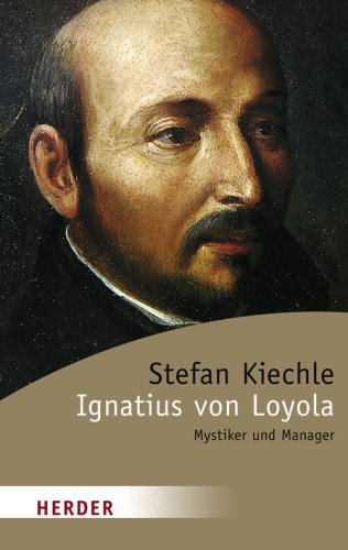 Ignatius von Loyola: Meister der Spiritualität: Mystiker und Manager