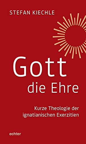 Gott die Ehre: Kurze Theologie der ignatianischen Exerzitien