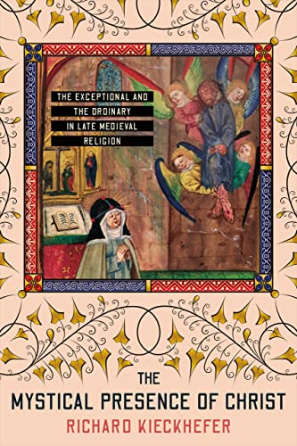 The Mystical Presence of Christ: The Exceptional and the Ordinary in Late Medieval Religion (The Medieval Societies, Religions, and Cultures)