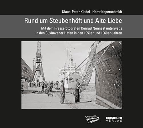 Rund um Steubenhöft und Alte Liebe: Mit dem Pressefotografen Konrad Nonnast unterwegs in den Cuxhavener Häfen in den 1950er und 1960er Jahren (Schifffahrt und Fotografie)