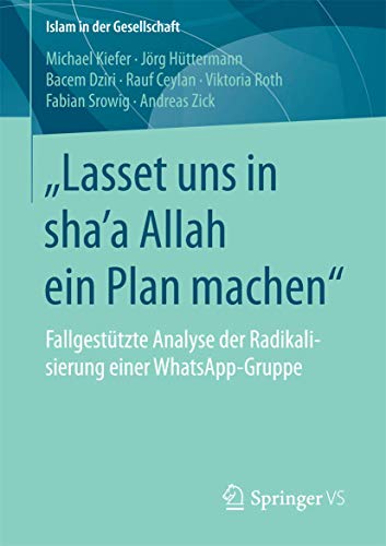 „Lasset uns in shaʼa Allah ein Plan machen“: Fallgestützte Analyse der Radikalisierung einer WhatsApp-Gruppe (Islam in der Gesellschaft) von Springer VS