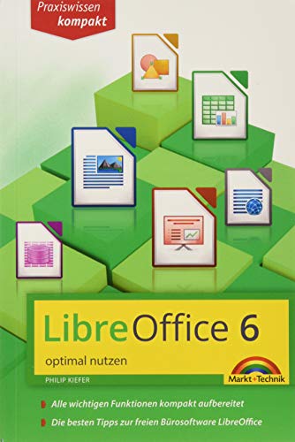 LibreOffice 6 optimal nutzen - Das Handbuch zur Software: Alle wichtigen Funktionen kompakt aufbereitet. Die besten Tipps zur freien Bürosoftware LibreOffice