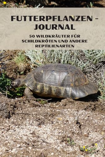 Futterpflanzen - Journal: 50 Wildkräuter für Schildkröten und andere Reptilienarten (Pflege- und Ernährungsjournale für Schildkröten: Tipps und Ratschläge zur Haltung) von Independently published