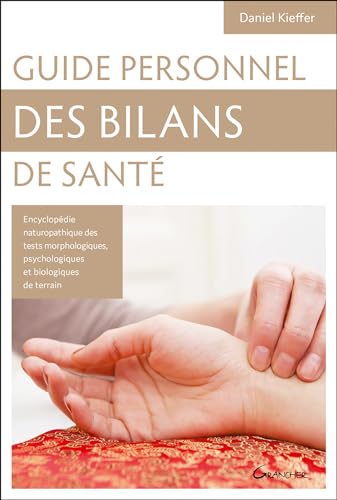 Guide personnel des bilans de santé: Encyclopédie des tests morphologiques, psychologiques et biologiques de terrain, Connaissance de soi et des autres, Clés de naturopathie holistique von GRANCHER