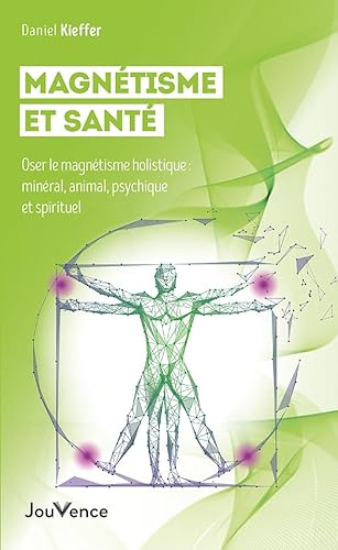 Magnétisme et santé: Oser le magnétisme holistique : minéral, animal, psychique et spirituel