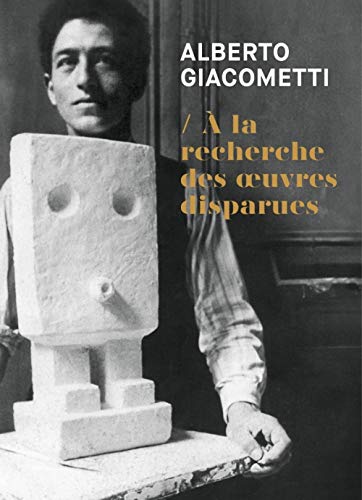 Alberto Giacometti - A la recherche des oeuvres disparues: A la recherche des oeuvres disparues (1920-1935)