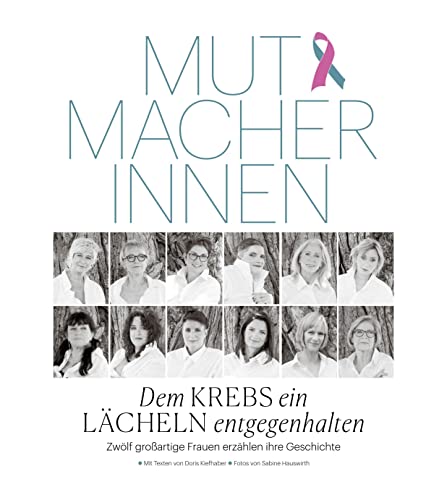 Mutmacherinnen: Dem Krebs ein Lächeln entgegenhalten – Zwölf großartige Frauen erzählen ihre Geschichte