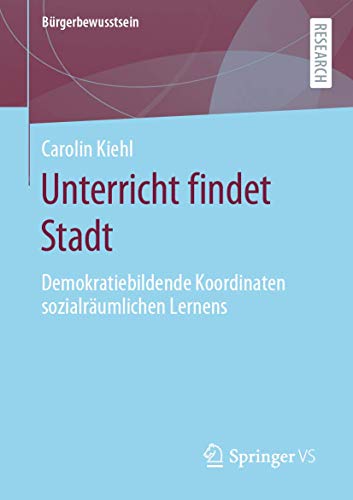 Unterricht findet Stadt: Demokratiebildende Koordinaten sozialräumlichen Lernens (Bürgerbewusstsein)