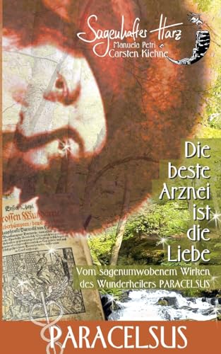 Die beste Arznei ist die Liebe: vom sagenumwobenen Wirken des Wunderheilers Paracelsus Die beste Arznei ist die Liebe: vom sagenumwobenen Wirken des Wunderheilers Paracelsus