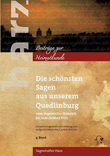 Die schönsten Sagen aus unserem Quedlinburg: Vom Vogelsteller Heinrich bis zum Großen Fritz (Harz - Beiträge zur Heimatkunde)