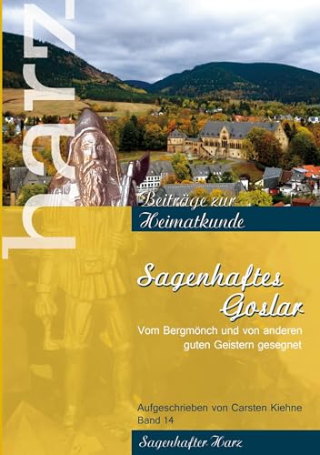 Sagenhaftes Goslar: Von Bergmönchen und von anderen guten Geistern gesegnet (Harz - Beiträge zur Heimatkunde)