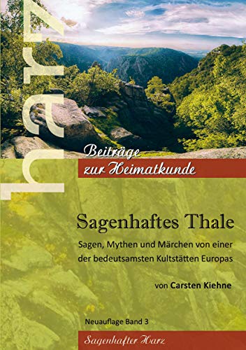 Sagenhaftes Thale: Sagen, Mythen & Märchen von einer der beudetsamsten Kultstätten Europas (Harz - Beiträge zur Heimatkunde, Band 3)