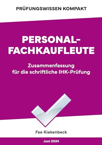 Personalfachkaufleute: Zusammenfassung für die IHK-Prüfung: Zusammenfassung für die schriftliche IHK-Prüfung der Situationsaufgabe