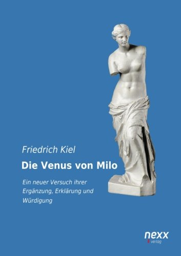Die Venus von Milo: Ein neuer Versuch ihrer Ergänzung, Erklärung und Würdigung