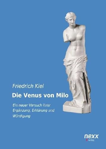 Die Venus von Milo: Ein neuer Versuch ihrer Ergänzung, Erklärung und Würdigung