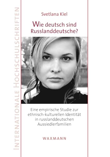 Wie deutsch sind Russlanddeutsche?: Eine empirische Studie zur ethnisch-kulturellen Identität in russlanddeutschen Aussiedlerfamilien (Internationale Hochschulschriften) von Waxmann Verlag GmbH