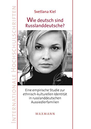 Wie deutsch sind Russlanddeutsche?: Eine empirische Studie zur ethnisch-kulturellen Identität in russlanddeutschen Aussiedlerfamilien (Internationale Hochschulschriften)