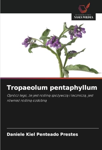 Tropaeolum pentaphyllum: Oprócz tego, że jest rośliną spożywczą i leczniczą, jest również rośliną ozdobną: Oprócz tego, ¿e jest ro¿lin¿ spo¿ywcz¿ i lecznicz¿, jest równie¿ ro¿lin¿ ozdobn¿ von Wydawnictwo Nasza Wiedza