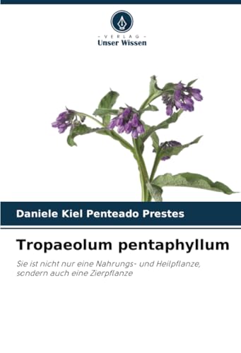 Tropaeolum pentaphyllum: Sie ist nicht nur eine Nahrungs- und Heilpflanze, sondern auch eine Zierpflanze von Verlag Unser Wissen