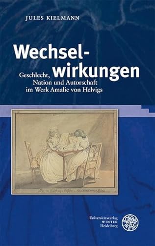 Wechselwirkungen: Geschlecht, Nation und Autorschaft im Werk Amalie von Helvigs (Jenaer Germanistische Forschungen: Neue Folge) von Universitätsverlag Winter GmbH Heidelberg