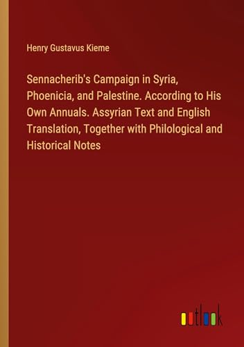 Sennacherib's Campaign in Syria, Phoenicia, and Palestine. According to His Own Annuals. Assyrian Text and English Translation, Together with Philological and Historical Notes von Outlook Verlag