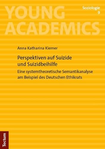 Perspektiven auf Suizide und Suizidbeihilfe: Eine systemtheoretische Semantikanalyse am Beispiel des Deutschen Ethikrats (Young Academics: Soziologie)