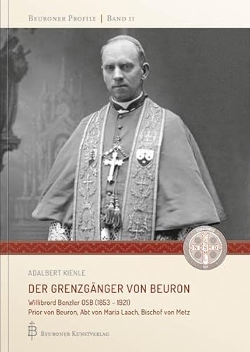 Der Grenzgänger von Beuron: Willibrord Benzler OSB (1853 - 1921) Prior von Beuron, Abt von Maria Laach, Bischof von Metz (Beuroner Profile) von Beuroner Kunstvlg