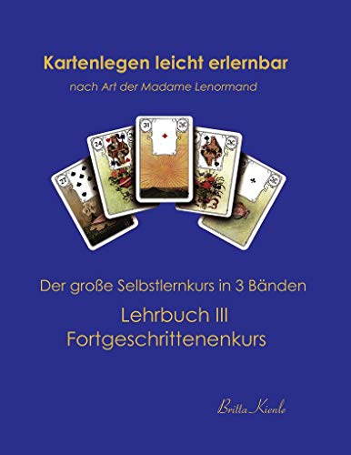 Kartenlegen leicht erlernbar nach Art der Madame Lenormand: Lehrbuch III. Fortgeschrittenkurs: Lehrbuch III Fortgeschrittenenkurs Kartenlegen leicht erlernbar nach Art der Madame Lenormand: Lehrbuch III. Fortgeschrittenkurs: Lehrbuch III Fortgeschrittenenkurs