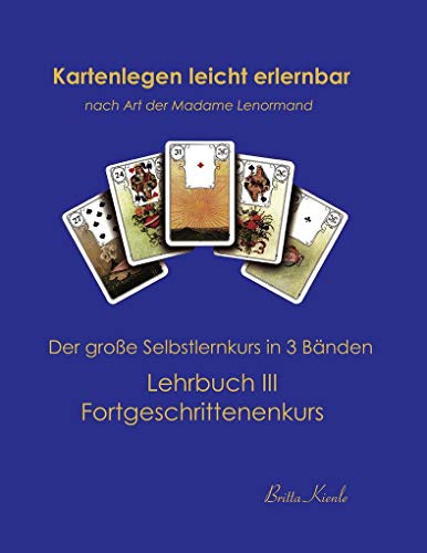 Kartenlegen leicht erlernbar nach Art der Madame Lenormand: Lehrbuch III. Fortgeschrittenkurs: Lehrbuch III Fortgeschrittenenkurs