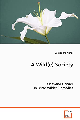 A Wild(e) Society: Class and Gender in Oscar Wilde's Comedies von VDM Verlag