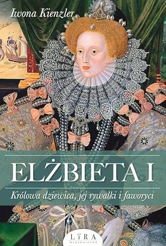 Elżbieta I: Królowa dziewica, jej rywalki i faworyci von Lira Publishing