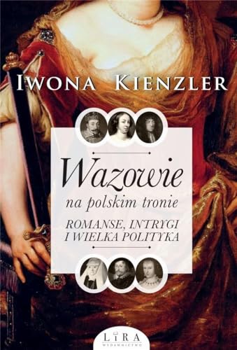 Wazowie na polskim tronie: Romanse, intrygi i wielka polityka