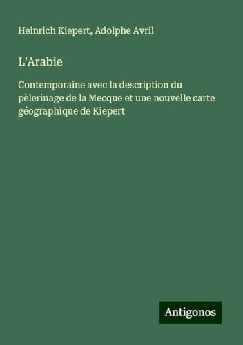 L'Arabie: Contemporaine avec la description du pèlerinage de la Mecque et une nouvelle carte géographique de Kiepert von Antigonos Verlag