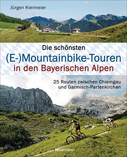 Die schönsten (E-)Mountainbike-Touren in den Bayerischen Alpen: 25 Routen zwischen Chiemgau und Garmisch-Partenkirchen. Mit Karten und Tracks zum Download