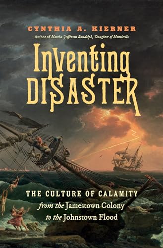 Inventing Disaster: The Culture of Calamity from the Jamestown Colony to the Johnstown Flood von University of North Carolina Press