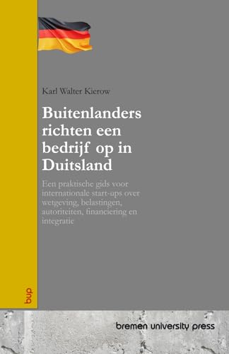 Buitenlanders richten een bedrijf op in Duitsland: Een praktische gids voor internationale start-ups over wetgeving, belastingen, autoriteiten, financiering en integratie von bremen university press