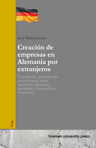 Creación de empresas en Alemania por extranjeros: Guía práctica para start-ups internacionales sobre legislación, impuestos, autoridades, financiación e integración von bremen university press