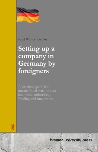 Setting up a company in Germany by foreigners: A practical guide for international start-ups on law, taxes, authorities, funding and integration von bremen university press