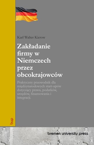 Zakładanie firmy w Niemczech przez obcokrajowców: Praktyczny przewodnik dla międzynarodowych start-upów dotyczący prawa, podatków, urzędów, ... urzędów, finansowania i integracji. von bremen university press