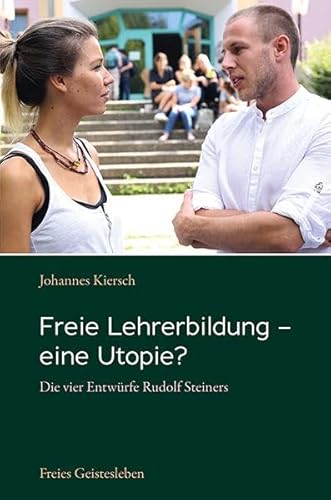 Freie Lehrerbildung – eine Utopie?: Die vier Entwürfe Rudolf Steiners von Freies Geistesleben GmbH