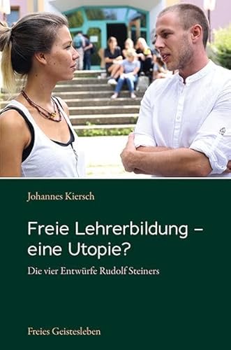 Freie Lehrerbildung – eine Utopie?: Die vier Entwürfe Rudolf Steiners