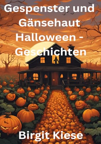 Gespenster und Gänsehaut - Halloweengeschichten: Gruselige Geschichten für die schaurigste Nacht des Jahres Gespenster und Gänsehaut - Halloweengeschichten: Gruselige Geschichten für die schaurigste Nacht des Jahres