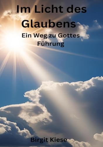 Im Licht des Glaubens: Ein Weg zu Gottes Führung: Glaube als Wegweiser in einer unsicheren Welt Im Licht des Glaubens: Ein Weg zu Gottes Führung: Glaube als Wegweiser in einer unsicheren Welt von epubli
