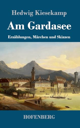 Am Gardasee: Erzählungen, Märchen und Skizzen von Henricus - Edition Deutsche Klassik GmbH