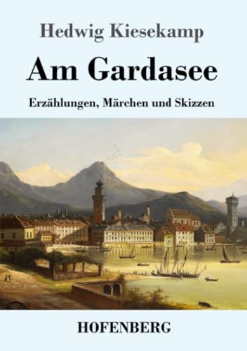 Am Gardasee: Erzählungen, Märchen und Skizzen von Henricus - Edition Deutsche Klassik GmbH