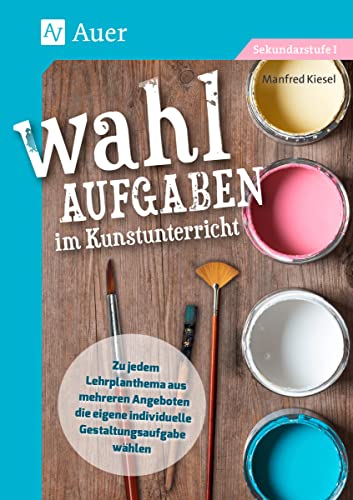 Wahlaufgaben im Kunstunterricht Kl. 5-7: Zu jedem Lehrplanthema aus mehreren Angeboten die eigene individuelle Gestaltungsaufgabe wählen (5. bis 7. Klasse) von Auer Verlag i.d.AAP LW