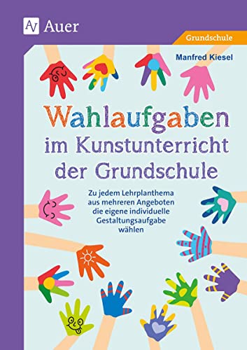 Wahlaufgaben im Kunstunterricht der Grundschule: Zu jedem Lehrplanthema aus mehreren Angeboten die eigene individuelle Gestaltungsaufgabe wählen (2. bis 4. Klasse)