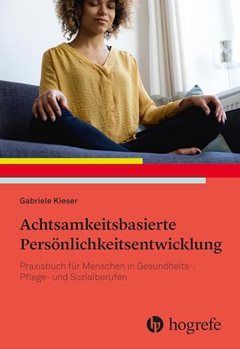 Achtsamkeitsbasierte Persönlichkeitsentwicklung: Praxisbuch für Menschen in Gesundheits-, Pflege- und Sozialberufen Achtsamkeitsbasierte Persönlichkeitsentwicklung: Praxisbuch für Menschen in Gesundheits-, Pflege- und Sozialberufen von Hogrefe AG